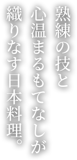 熟練の技と心温まるもてなしが織りなす日本料理。