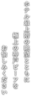 ホテル最上階の眺望とともに極上の神戸ビーフをお愉しみください