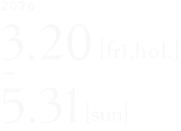 2026 3.20[fri,hol.]-5.31[sun.]