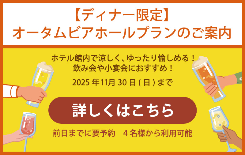 【ディナー限定】ビアホールプランのご案内　ホテル館内で涼しく、ゆったり愉しめる！飲み会や小宴会におすすめ！2025年8月31日(日)まで　詳しくはこちら　前日までに要予約 4名様から利用可能