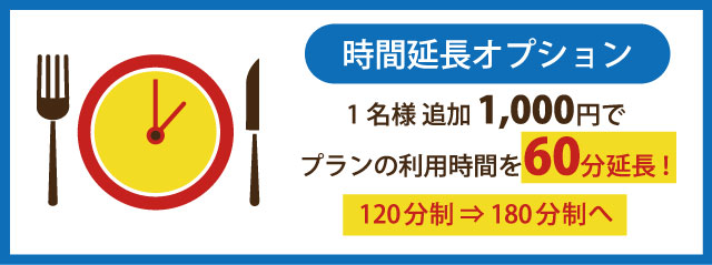 時間延長オプション　1名様追加1,000円でプランの利用時間を60分延長！120分制⇒180分制へ