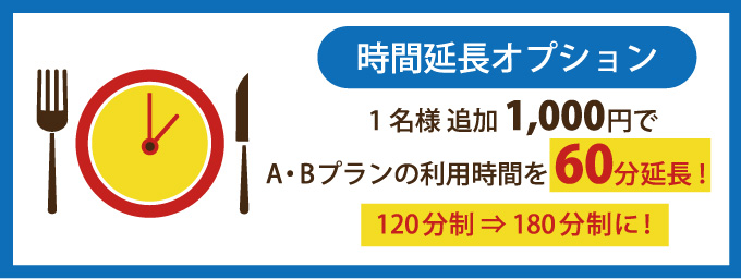 時間延長オプション　1名様追加1,000円でA・Bプランの利用時間を60分延長！120分制 ⇒ 180分制に！