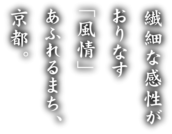 繊細な感性がおりなす「風情」あふれるまち、京都。