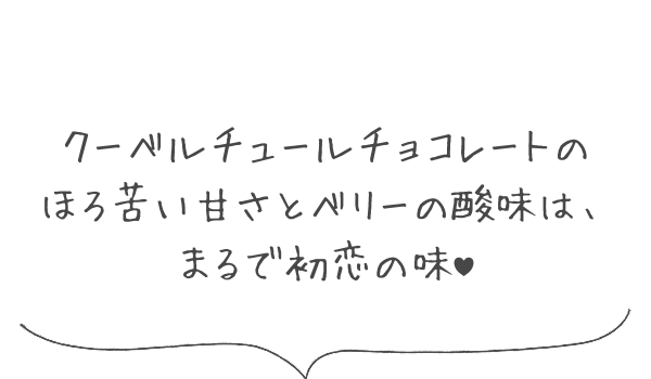 クーベルチュールチョコレートのほろ苦い甘さとベリーの酸味は、まるで初恋の味＆hearts;