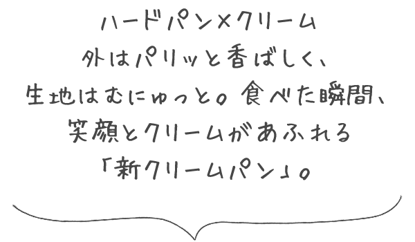 ハードパン×クリーム 外はパリッと香ばしく、生地はむにゅっと。食べた瞬間、笑顔とクリームがあふれる「新クリームパン」。