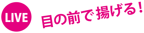 LIVE 目の前で揚げる！