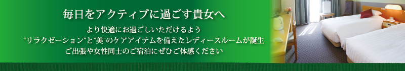 毎日をアクティブに過ごす貴女へ　より快適にお過ごしいただけるよう”リラクゼーション”と”美”のケアアイテムを備えたレディースルームが誕生　ご出張や女性同士のご宿泊にぜひご体感ください