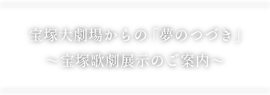 宝塚大劇場からの「夢のつづき」～宝塚歌劇展示のご案内～