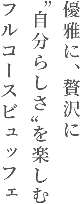 優雅に、贅沢に自分らしさを楽しむフルコースビュッフェ