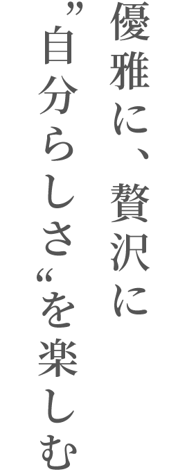 優雅に、贅沢に自分らしさを楽しむ