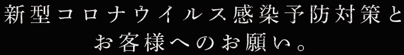 新型コロナウイルス感染予防対策とお客様へのお願い。