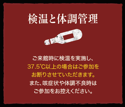 検温と体調管理：ご来館時に検温を実施し、37.5℃以上の場合はご参加をお断りさせていただきます。また、咳症状や体調不良時はご参加をお控えください。