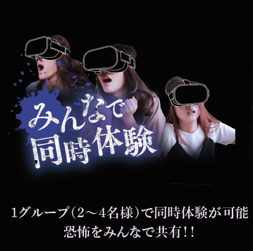 みんなで同時体験：1グループ（2～4名様）で同時体験が可能　恐怖をみんなで共有！！