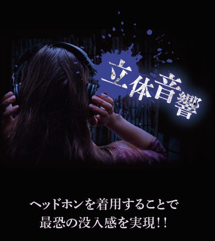 立体音響：ヘッドホンを着用することで最恐の没入感を実現！！