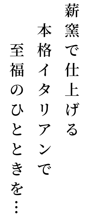 薪窯で仕上げる本格イタリアンで至福のひとときを…