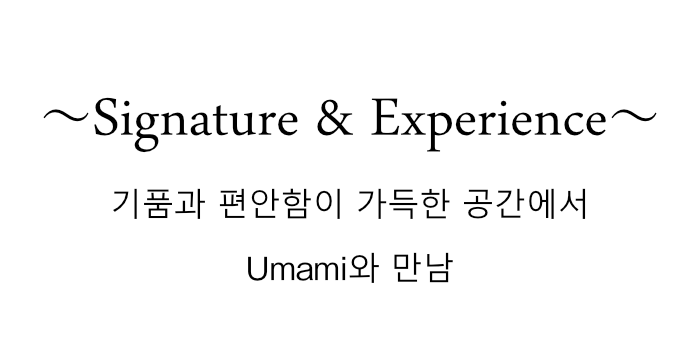 Signature & Experience Discover “Umami” in an elegant and relaxing space