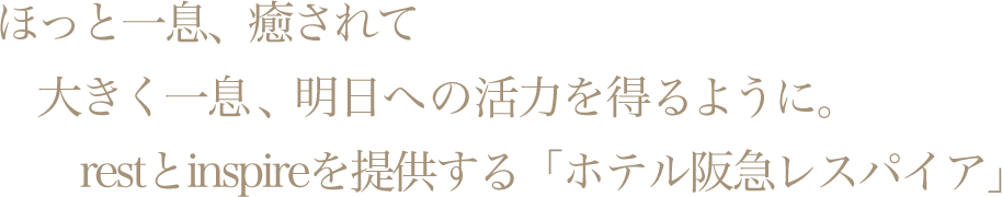 ほっと一息、癒されて大きく一息、明日への活力を得るように。restとinspireを提供する「ホテル阪急レスパイア」