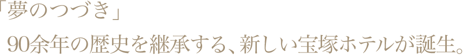 「夢のつづき」 90余年の歴史を継承する、新しい宝塚ホテルが誕生。