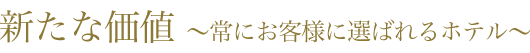 新たな価値 ～常にお客様に選ばれるホテル～