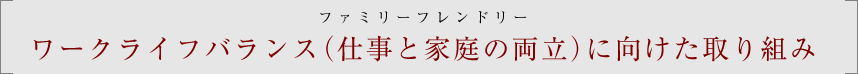 ワークライフバランス（仕事と家庭の両立）に向けた取り組み