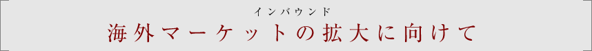 海外マーケットの拡大に向けて