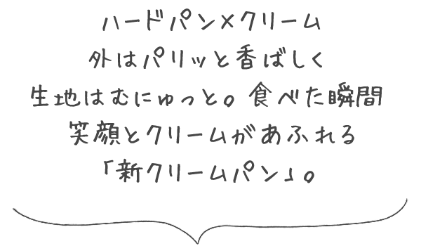 ハードパン×クリーム 外はパリッと香ばしく、生地はむにゅっと。食べた瞬間、笑顔とクリームがあふれる「新クリームパン」。